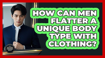 How Can Men Flatter A Unique Body Type With Clothing? - The Sharp Dressed Gent