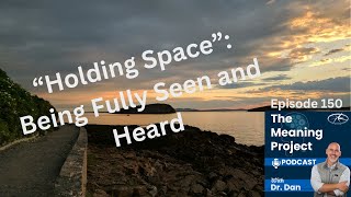 The Meaning Project Podcast #150 - Holding Space: Being Fully Seen and Heard