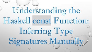 Understanding the Haskell const Function: Inferring Type Signatures Manually