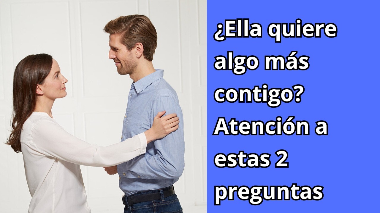 ¿Ella quiere algo más contigo? Atención a estas 2 preguntas