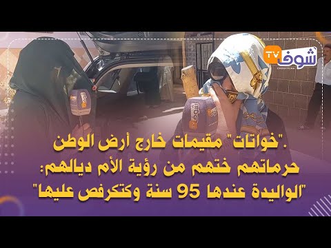 خواتات مقيمات خارج أرض الوطن حرماتهم ختهم من رؤية الأم ديالهم الواليدة عندها95 سنة وكتكرفص عليها