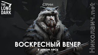 Воскресный Вечер В Диком Лесу. The Long Dark Стрим