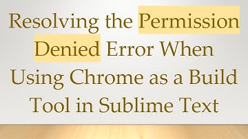Resolving the Permission Denied Error When Using Chrome as a Build Tool in Sublime Text