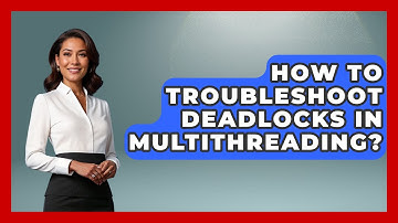 How To Troubleshoot Deadlocks In Multithreading? - Learn To Troubleshoot