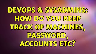 DevOps & SysAdmins: How do you keep track of machines, password, accounts etc? (5 Solutions!!)