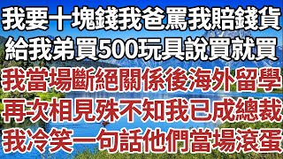 我要十塊錢我爸罵我賠錢貨，給我弟買500的玩具說買就買，我當場斷絕關係後海外留學，再次相見殊不知我已成總裁，我冷笑一句話讓他們當場滾蛋！#家庭#情感故事#中老年生活#中老年#深夜故事 【孤燈伴長情】