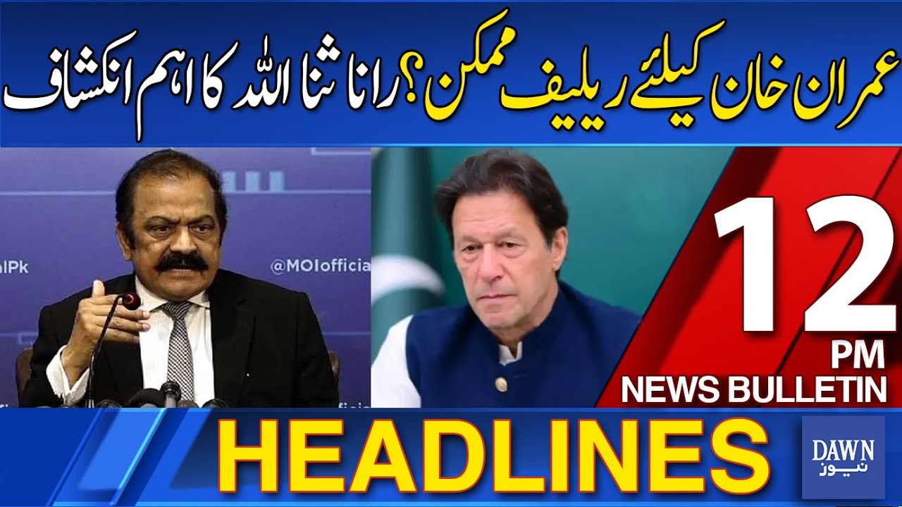 Dawn News Headlines: 12 PM | Relief Possible for Imran Khan? Rana Sanaullah’s Major Revelation
