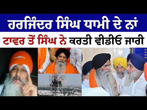 ਹਰਜਿੰਦਰ ਸਿੰਘ ਧਾਮੀ ਦੇ ਨਾਂ ਟਾਵਰ ਤੋਂ ਸਿੰਘ ਨੇ ਕਰਤੀ ਵੀਡੀਓ ਜਾਰੀ