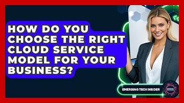 How Do You Choose The Right Cloud Service Model For Your Business? - Emerging Tech Insider