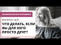 Вопрос  №31. ЧТО ДЕЛАТЬ, ЕСЛИ МЫ ПРОСТО ДРУЗЬЯ?