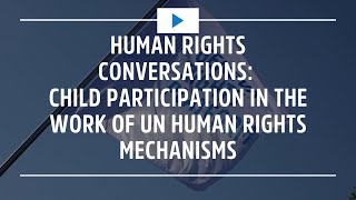 Human Rights Conversations: Child Participation in the work of UN Human Rights Mechanisms