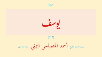 سورة يوسف (٠١٢) بصوت القارئ الشيخ أحمد المصباحي اليمني حفظه الله تعالى