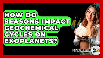 How Do Seasons Impact Geochemical Cycles On Exoplanets? - Physics Frontier