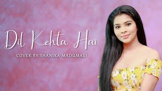 Dil Kehta Hai |  दिल कहता है | Shanika Madumali | Cover