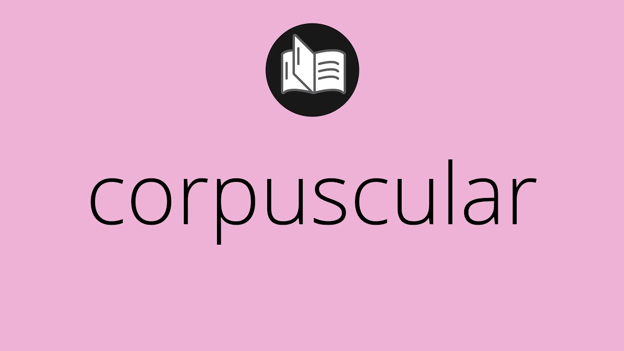 que-significa-corpuscular-corpuscular-significado-corpuscular
