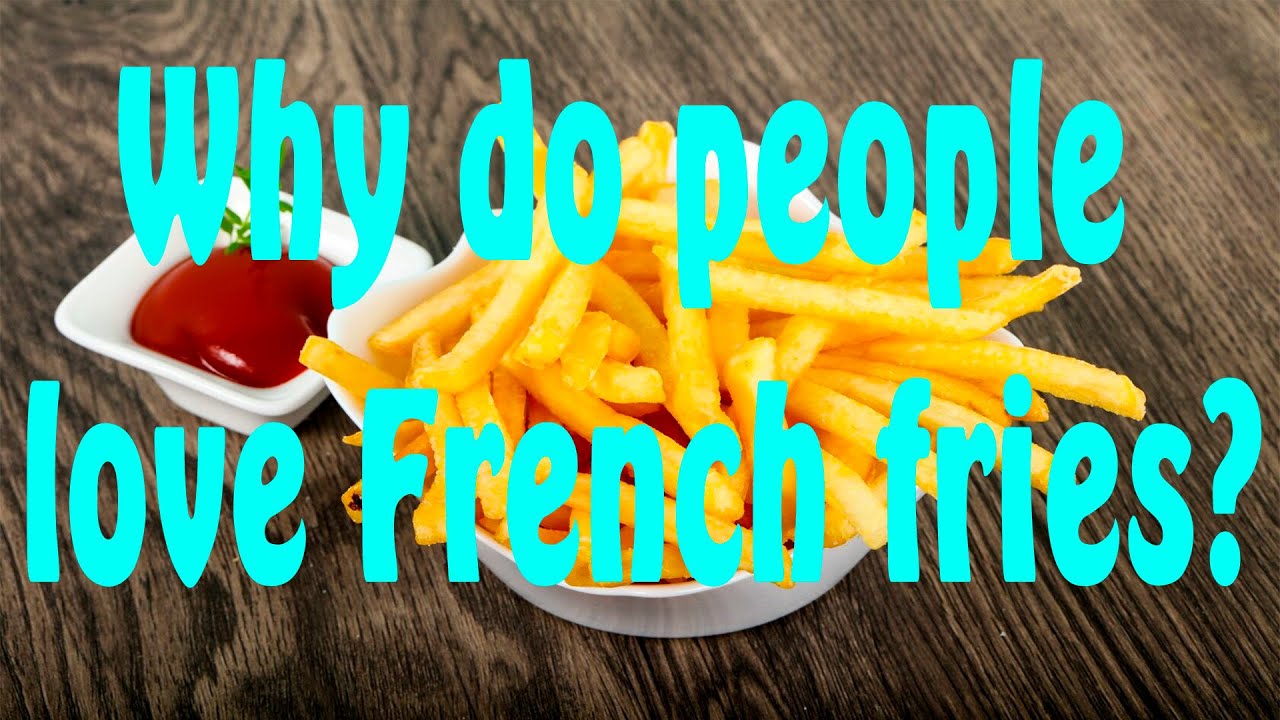 Why do people love French fries?
