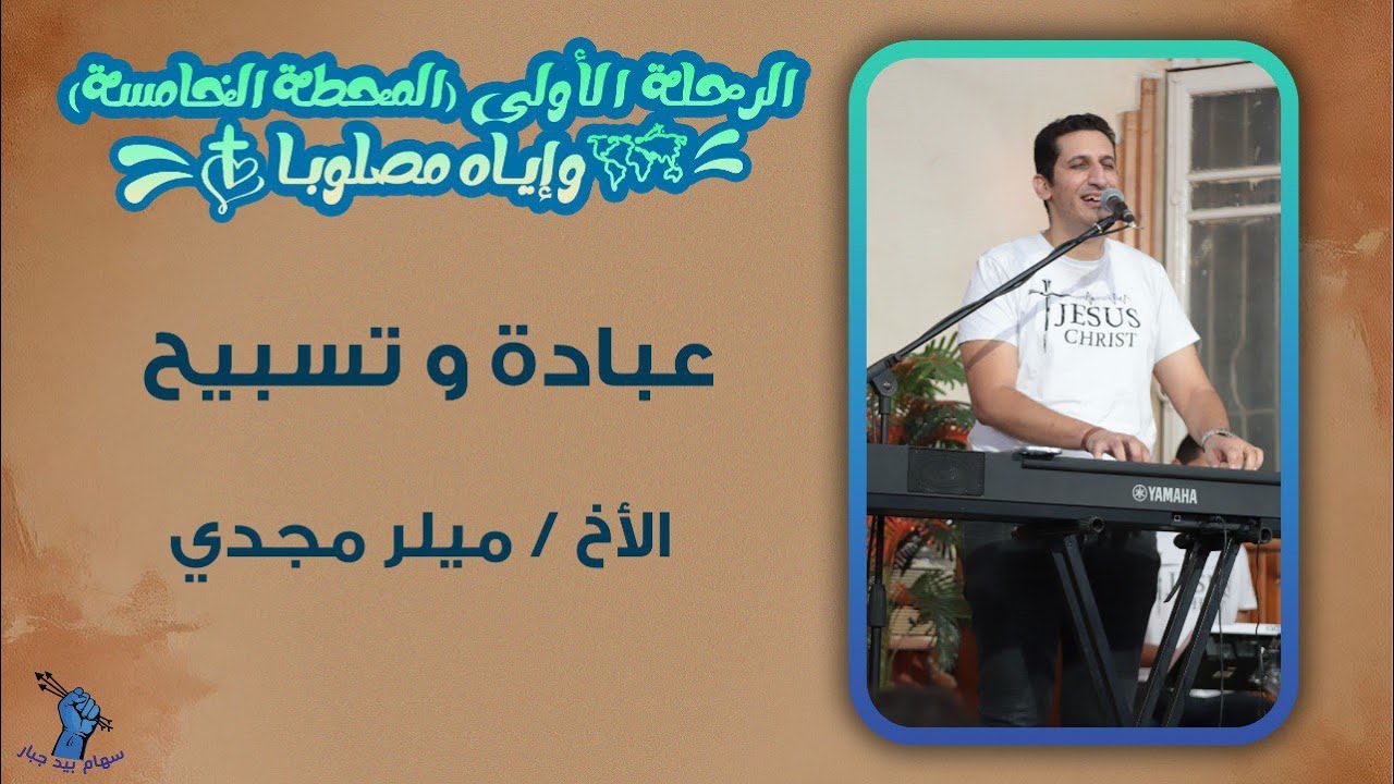 وقت عبادة وتسبيح | الأخ ميلر مجدي | الرحلة الأولى | المحطة الخامسة | طما - اليوم الثاني
