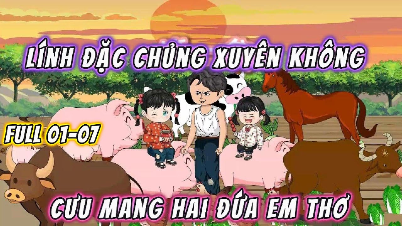 Lính Đặc Chủng Xuyên Không Cưu Mang Hai Đứa Em Thơ | Full 01_08