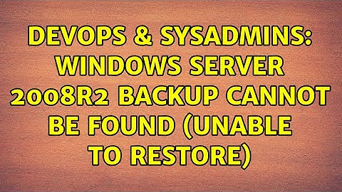 DevOps & SysAdmins: Windows Server 2008R2 Backup Cannot Be Found (Unable to Restore)