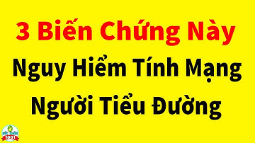 3 Biến Chứng Dễ Gặp Nguy Hiểm Đến Tính Mạng Người Tiểu Đường Phải Đặc Biệt Cảnh Giác