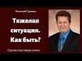 Тяжелая ситуация. Как быть?   п. Николай Гришко.