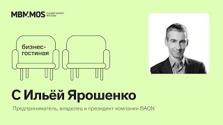 Бизнес-гостиная с Ильёй Ярошенко | Предприниматель, владелец и президент компании BAON