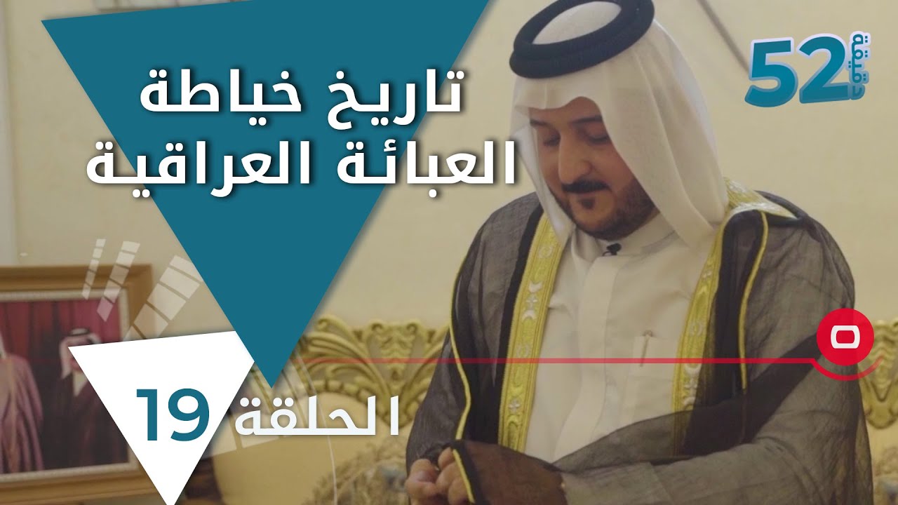 تاريخ خياطة العبائة العراقية الدشداشة والعگال والصايه - 52 دقيقة الموسم الجديد - حلقة ١٩