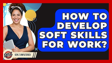 How To Develop Soft Skills For Work? - Gen Z Unfiltered