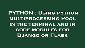 PYTHON : Using python multiprocessing Pool in the terminal and in code modules for Django or Flask