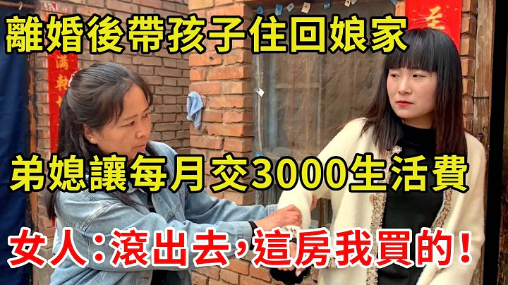 离婚后带孩子住回娘家，弟媳让每月交3000生活费，女人：滚出去，这房我买的！ - 天天要闻