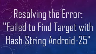 Resolving the Error: "Failed to Find Target with Hash String Android-25"