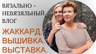 картинка: Вязально-невязальный влог || ЖАККАРД. ВЫШИВКА. ВЫСТАВКА