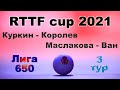 Куркин - Королев ⚡ Маслакова - Ван 🏓 RTTF cup 2021 - Лига 650 🏓 3 тур / 25.07.21 🎤 Зоненко Валерий