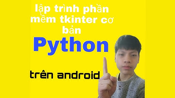 Lập Trình phần mềm tkinter trong python trên điện thoại cơ bản