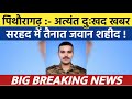 सरहद में तैनात सीमांत का लाल शहीद , दुःखद खबर | Soar samachar | Breaking news | #news