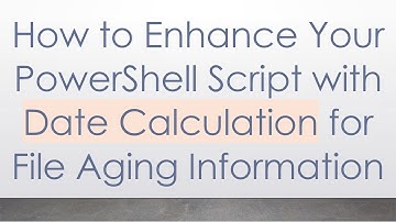 How to Enhance Your PowerShell Script with Date Calculation for File Aging Information