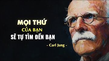 Carl Jung: MỌI THỨ của bạn sẽ tự tìm đến bạn!