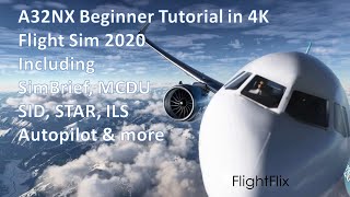 A32NX Beginner Tutorial for FS2020 inc SimBrief, MCDU, SID, STAR, Autopilot, Descent and ILS in 4K