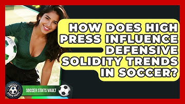 How Does High Press Influence Defensive Solidity Trends In Soccer? - Soccer Stats Vault