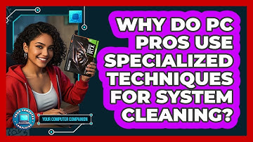 Why Do PC Pros Use Specialized Techniques For System Cleaning? - Your Computer Companion