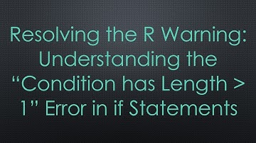 Resolving the R Warning: Understanding the “Condition has Length   1” Error in if Statements