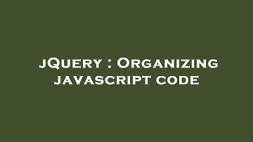jQuery : Organizing javascript code