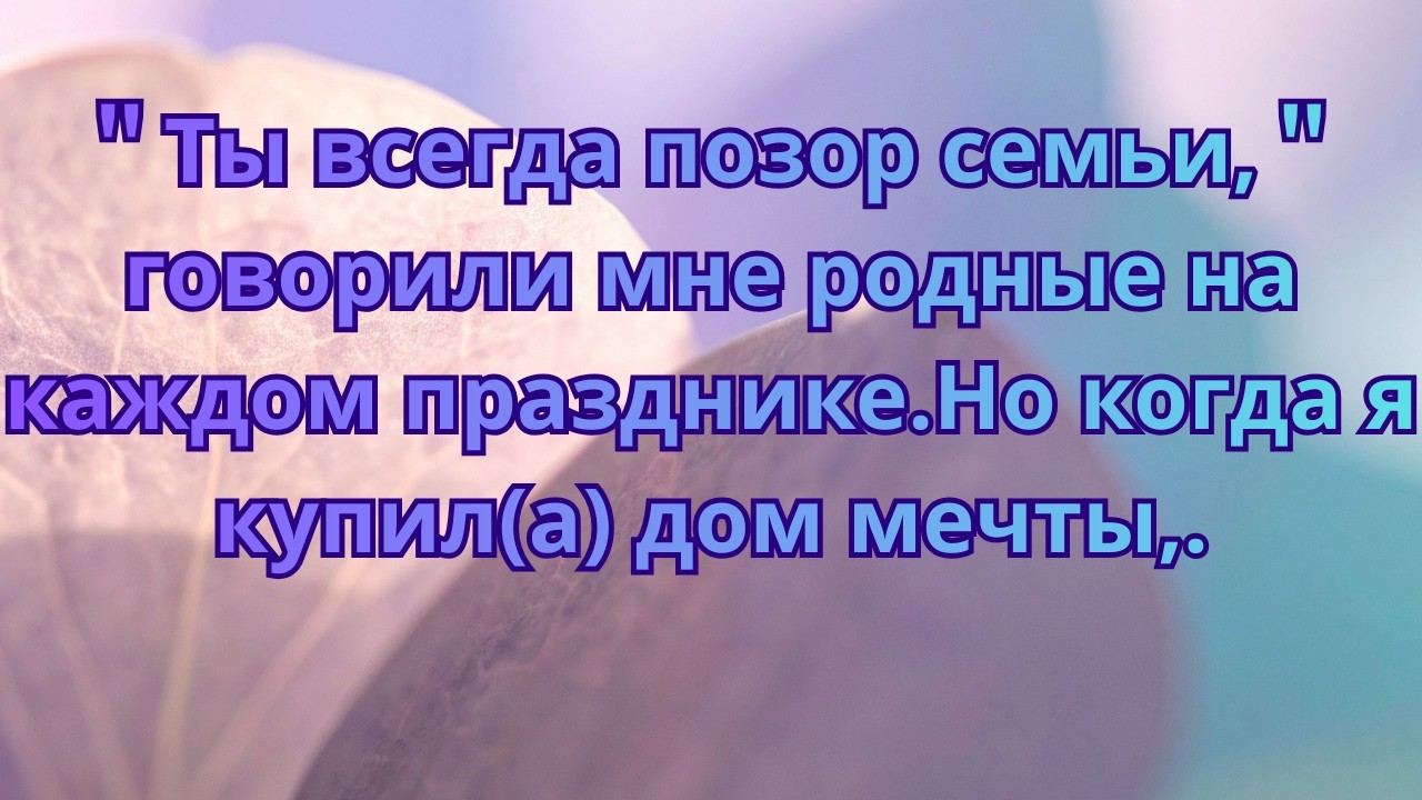 ＂Ты всегда позор семьи,＂говорили мне родные на каждом празднике Но когда я купила дом мечты,