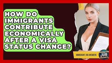 How Do Immigrants Contribute Economically After A Visa Status Change? - Immigrant Job Answers
