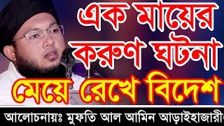 Bangla Waz 2019 | Mufti Al Amin Arai Hazari Waz | এক মায়ের করুণ ঘটনা মেয়ে রেখে বিদেশ
