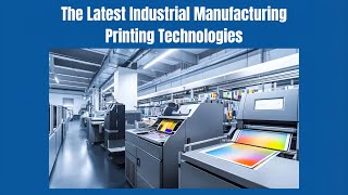 The Latest Industrial Manufacturing Printing Technologies | Modern Industry Innovations Explained