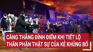 Điểm nóng thế giới: Thân phận thật của kẻ khủng bố ở Moskva, tình thế căng thẳng