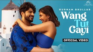 Wang Tut Gayi (OFFICIAL VIDEO) | Gurnam Bhullar | Vicky Dhaliwal | Desi Crew | Sam Malhi
