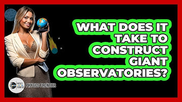 What Does It Take To Construct Giant Observatories? - Physics Frontier