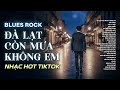 ĐÀ LẠT CÒN MƯA KHÔNG EM | NHẠC BLUES ROCK BUỒN HOT TIKTOK | CÓ CON ĐƯỜNG ANH CHƯA ĐI LẠI LẦN HAI
